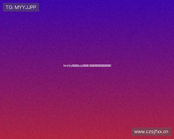 beplay体育平台app全新上线 提供安全高效的在线体育娱乐体验